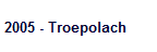 2005 - Troepolach